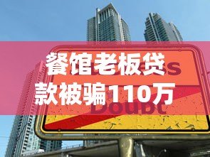 餐馆老板贷款被骗110万！这些贷款平台陷阱需警惕