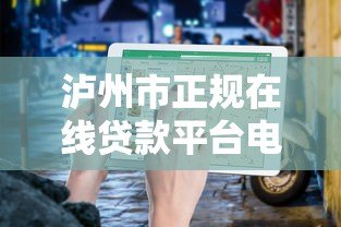泸州市正规在线贷款平台电话及申请指南 泸州市正规在线贷款平台电话及申请指南