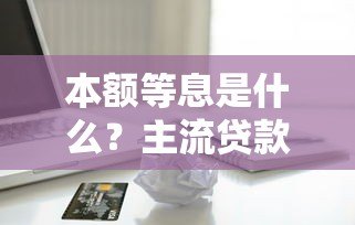 本额等息是什么?主流贷款平台还款方式深度解析 本额等息是什么?主流贷款平台还款方式深度解析