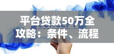 平台贷款50万全攻略:条件、流程及注意事项详解 平台贷款50万全攻略:条件、流程及注意事项详解