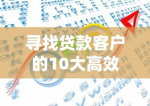 寻找贷款客户的10大高效平台推荐：助你精准获客