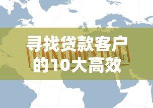 寻找贷款客户的10大高效平台推荐：助你精准获客