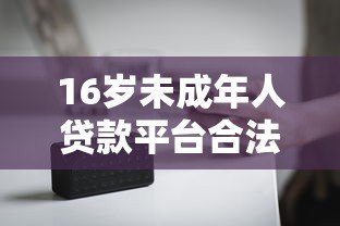 16岁未成年人贷款平台合法吗?家长必看的风险与应对指南 16岁未成年人贷款平台合法吗?家长必看的风险与应对指南