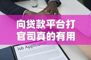 向贷款平台打官司真的有用吗?法律维权全解析 向贷款平台打官司真的有用吗?法律维权全解析