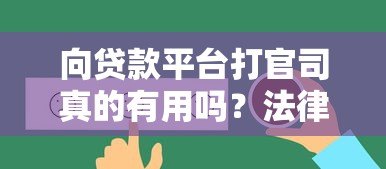 向贷款平台打官司真的有用吗?法律维权全解析 向贷款平台打官司真的有用吗?法律维权全解析