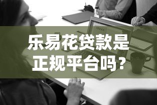 乐易花贷款是正规平台吗?用户必看的5个关键评测点 乐易花贷款是正规平台吗?用户必看的5个关键评测点