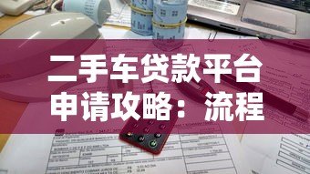 二手车贷款平台申请攻略:流程、条件与注意事项 二手车贷款平台申请攻略:流程、条件与注意事项