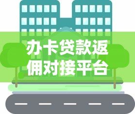 办卡贷款返佣对接平台选择攻略与佣金提现技巧 办卡贷款返佣对接平台选择攻略与佣金提现技巧