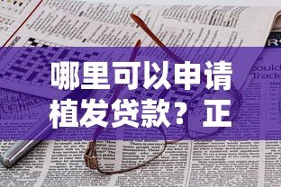 哪里可以申请植发贷款？正规平台推荐及申请攻略