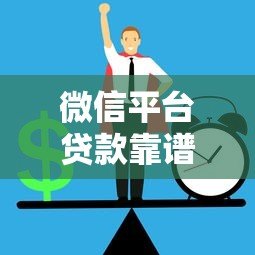 微信平台贷款靠谱吗?安全性和正规渠道全解析 微信平台贷款靠谱吗?安全性和正规渠道全解析