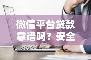 微信平台贷款靠谱吗?安全性和正规渠道全解析 微信平台贷款靠谱吗?安全性和正规渠道全解析