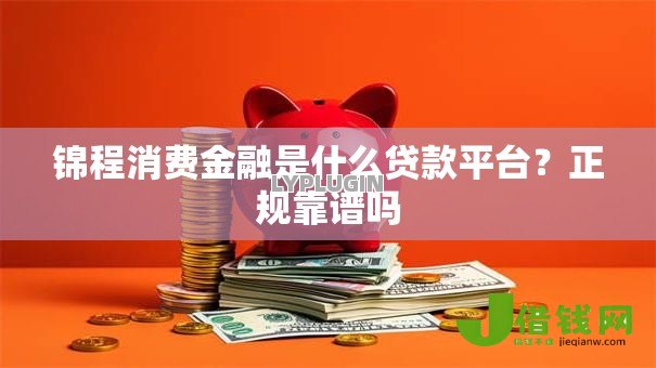 锦程消费金融是什么贷款平台?正规靠谱吗 锦程消费金融是什么贷款平台?正规靠谱吗