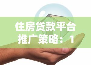住房贷款平台推广策略:10个有效方法快速获客 住房贷款平台推广策略:10个有效方法快速获客