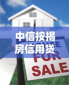 中信按揭房信用贷款平台推荐及申请攻略