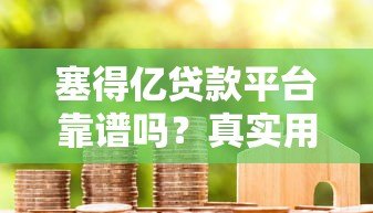 塞得亿贷款平台靠谱吗？真实用户评测+避坑指南