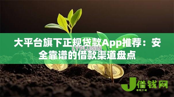 大平台旗下正规贷款App推荐:安全靠谱的借款渠道盘点 大平台旗下正规贷款App推荐:安全靠谱的借款渠道盘点