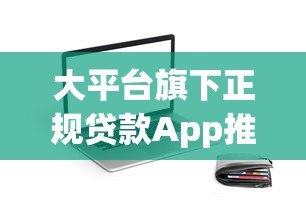 大平台旗下正规贷款App推荐:安全靠谱的借款渠道盘点 大平台旗下正规贷款App推荐:安全靠谱的借款渠道盘点