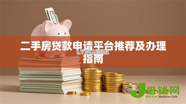 二手房贷款申请平台推荐及办理指南 二手房贷款申请平台推荐及办理指南