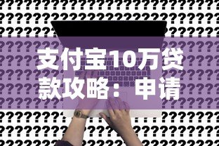支付宝10万贷款攻略：申请条件、利率对比及注意事项