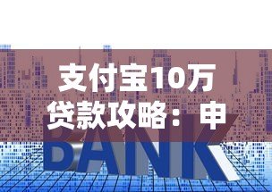 支付宝10万贷款攻略：申请条件、利率对比及注意事项