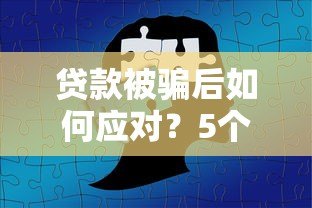 贷款被骗后如何应对?5个步骤教你挽回损失 贷款被骗后如何应对?5个步骤教你挽回损失
