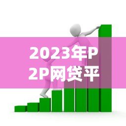 2023年P2P网贷平台排名:安全与收益兼备的贷款选择 2023年P2P网贷平台排名:安全与收益兼备的贷款选择