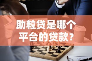 助粒贷是哪个平台的贷款？正规贷款渠道解析