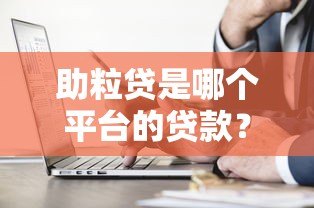 助粒贷是哪个平台的贷款？正规贷款渠道解析