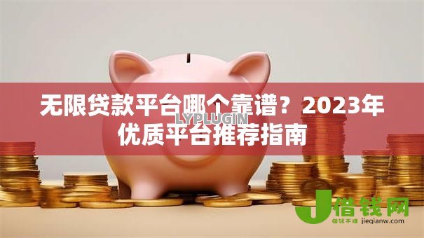 无限贷款平台哪个靠谱?2023年优质平台推荐指南 无限贷款平台哪个靠谱?2023年优质平台推荐指南