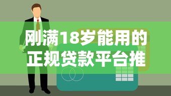 刚满18岁能用的正规贷款平台推荐指南 刚满18岁能用的正规贷款平台推荐指南