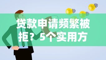 贷款申请频繁被拒？5个实用方法帮你快速解决难题