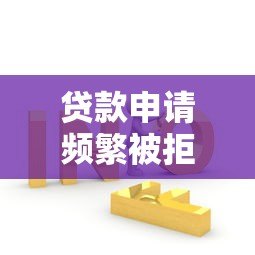 贷款申请频繁被拒？5个实用方法帮你快速解决难题