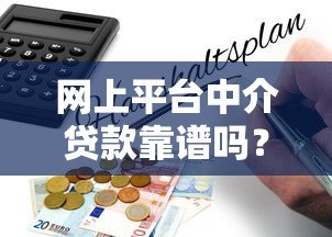 网上平台中介贷款靠谱吗?5大风险与避坑指南解析 网上平台中介贷款靠谱吗?5大风险与避坑指南解析