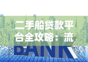 二手船贷款平台全攻略:流程、利率与注意事项解析 二手船贷款平台全攻略:流程、利率与注意事项解析