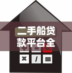 二手船贷款平台全攻略:流程、利率与注意事项解析 二手船贷款平台全攻略:流程、利率与注意事项解析