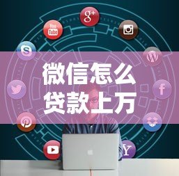 微信怎么贷款上万的平台?这5个正规渠道轻松解决资金需求 微信怎么贷款上万的平台?这5个正规渠道轻松解决资金需求