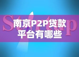 南京P2P贷款平台有哪些公司?最新名单及选择指南 南京P2P贷款平台有哪些公司?最新名单及选择指南