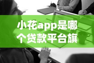 小花app是哪个贷款平台旗下的贷款产品?马上消费金融旗下正规信贷服务解析 小花app是哪个贷款平台旗下的贷款产品?马上消费金融旗下正规信贷服务解析