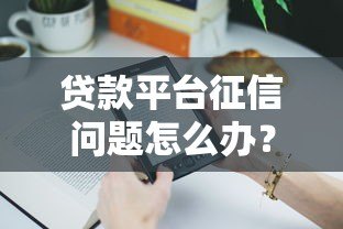 贷款平台征信问题怎么办?5招教你轻松应对 贷款平台征信问题怎么办?5招教你轻松应对
