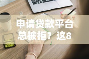 申请贷款平台总被拒?这8个原因和解决方法必须知道 申请贷款平台总被拒?这8个原因和解决方法必须知道