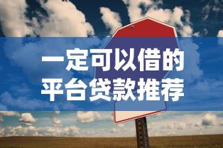 一定可以借的平台贷款推荐:正规渠道快速下款攻略 一定可以借的平台贷款推荐:正规渠道快速下款攻略