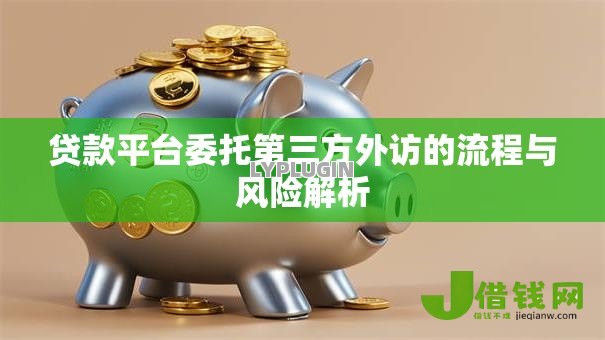 贷款平台委托第三方外访的流程与风险解析 贷款平台委托第三方外访的流程与风险解析