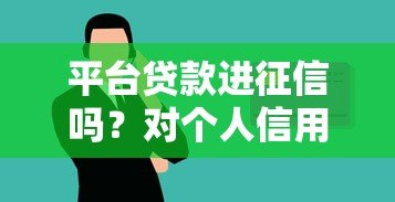 平台贷款进征信吗?对个人信用影响解析 平台贷款进征信吗?对个人信用影响解析