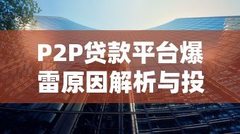 P2P贷款平台爆雷原因解析与投资者避坑指南 P2P贷款平台爆雷原因解析与投资者避坑指南