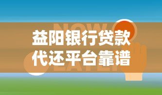 益阳银行贷款代还平台靠谱选择及全攻略 益阳银行贷款代还平台靠谱选择及全攻略