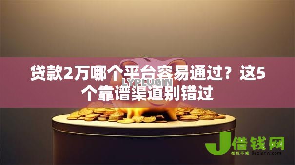 贷款2万哪个平台容易通过？这5个靠谱渠道别错过