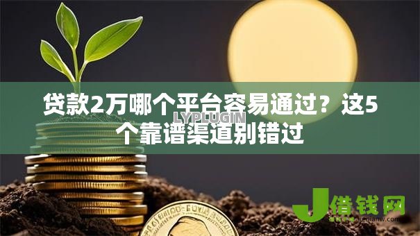贷款2万哪个平台容易通过？这5个靠谱渠道别错过