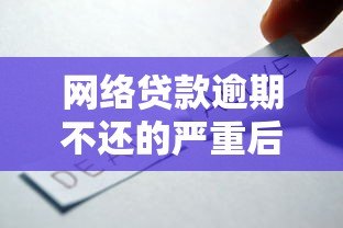 网络贷款逾期不还的严重后果及应对策略分析