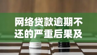 网络贷款逾期不还的严重后果及应对策略分析