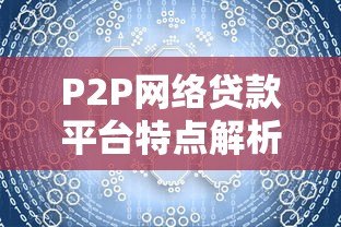 P2P网络贷款平台特点解析:收益、风险与运作模式 P2P网络贷款平台特点解析:收益、风险与运作模式